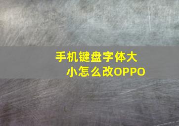 手机键盘字体大小怎么改OPPO