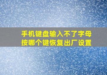 手机键盘输入不了字母按哪个键恢复出厂设置