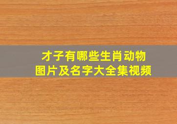 才子有哪些生肖动物图片及名字大全集视频