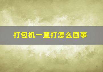 打包机一直打怎么回事