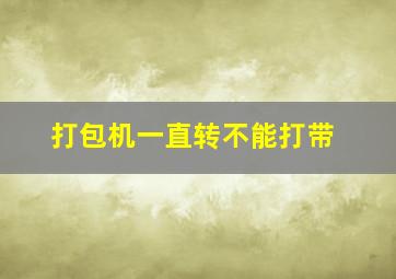 打包机一直转不能打带