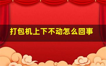 打包机上下不动怎么回事