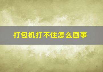 打包机打不住怎么回事