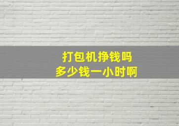 打包机挣钱吗多少钱一小时啊