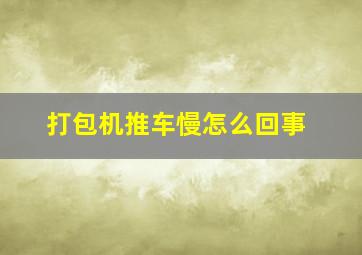 打包机推车慢怎么回事