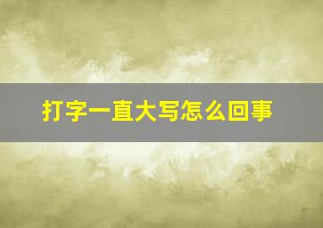 打字一直大写怎么回事