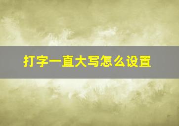 打字一直大写怎么设置