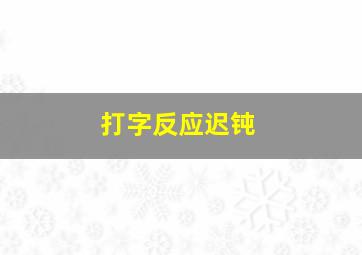 打字反应迟钝