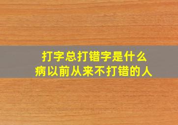 打字总打错字是什么病以前从来不打错的人