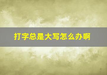 打字总是大写怎么办啊