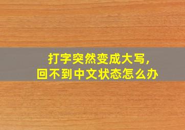 打字突然变成大写,回不到中文状态怎么办