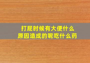 打屁时候有大便什么原因造成的呢吃什么药