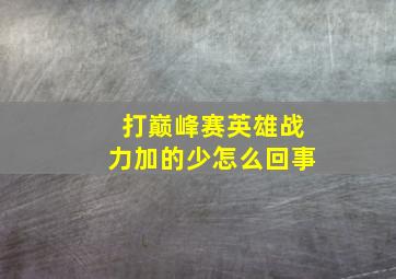 打巅峰赛英雄战力加的少怎么回事