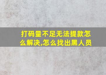 打码量不足无法提款怎么解决,怎么找出黑人员