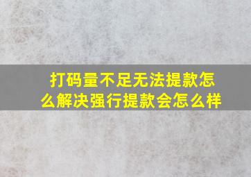 打码量不足无法提款怎么解决强行提款会怎么样