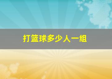 打篮球多少人一组