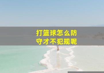 打篮球怎么防守才不犯规呢