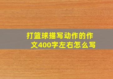 打篮球描写动作的作文400字左右怎么写