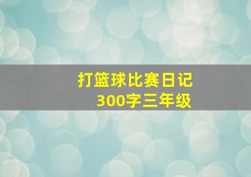 打篮球比赛日记300字三年级