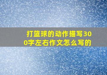 打篮球的动作描写300字左右作文怎么写的