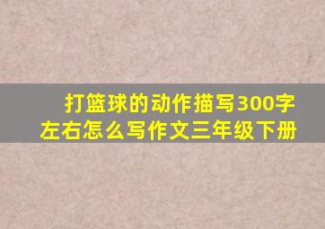 打篮球的动作描写300字左右怎么写作文三年级下册