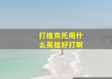 打维克托用什么英雄好打啊