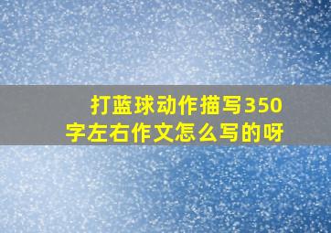 打蓝球动作描写350字左右作文怎么写的呀