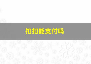 扣扣能支付吗