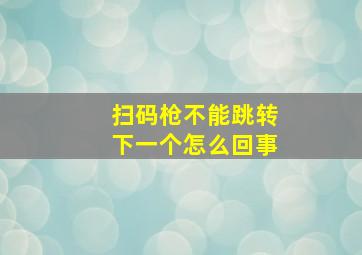 扫码枪不能跳转下一个怎么回事