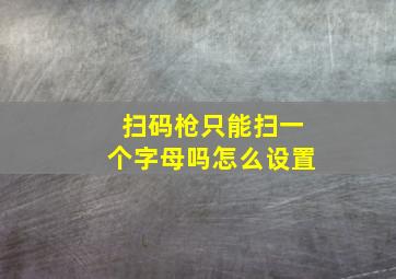 扫码枪只能扫一个字母吗怎么设置