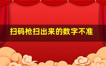 扫码枪扫出来的数字不准