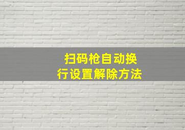 扫码枪自动换行设置解除方法