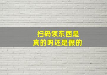 扫码领东西是真的吗还是假的