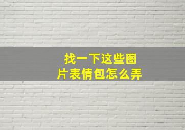 找一下这些图片表情包怎么弄