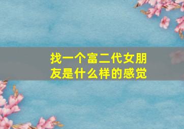 找一个富二代女朋友是什么样的感觉