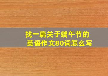 找一篇关于端午节的英语作文80词怎么写