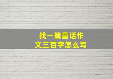 找一篇童话作文三百字怎么写