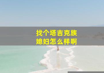 找个塔吉克族媳妇怎么样啊