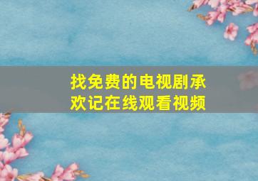 找免费的电视剧承欢记在线观看视频