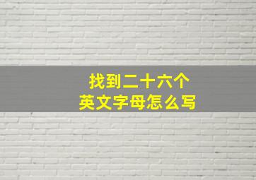 找到二十六个英文字母怎么写