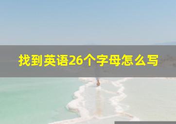 找到英语26个字母怎么写