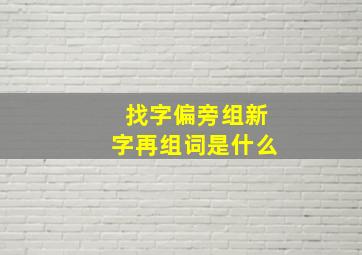 找字偏旁组新字再组词是什么