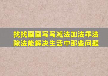 找找画画写写减法加法乖法除法能解决生活中那些问题