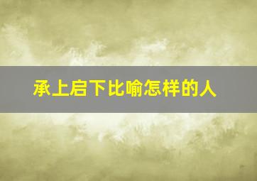 承上启下比喻怎样的人