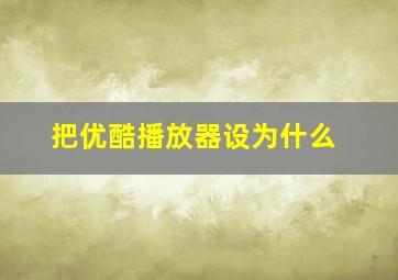 把优酷播放器设为什么