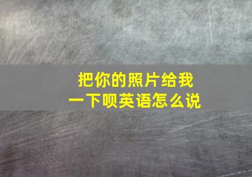 把你的照片给我一下呗英语怎么说