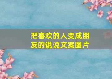 把喜欢的人变成朋友的说说文案图片