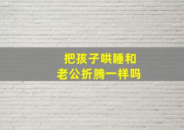 把孩子哄睡和老公折腾一样吗