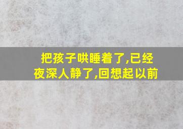 把孩子哄睡着了,已经夜深人静了,回想起以前