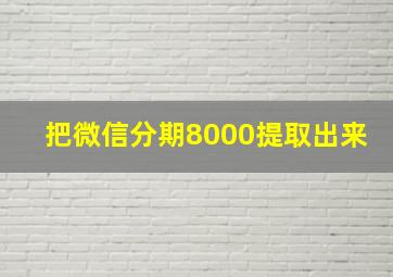 把微信分期8000提取出来